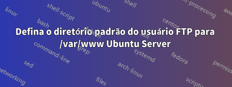 Defina o diretório padrão do usuário FTP para /var/www Ubuntu Server