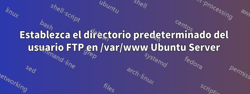 Establezca el directorio predeterminado del usuario FTP en /var/www Ubuntu Server