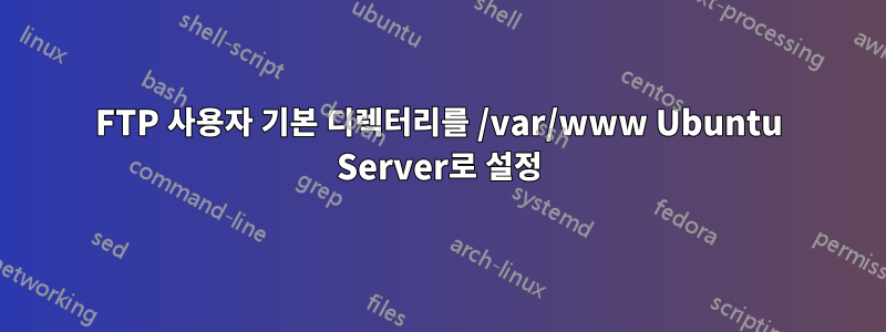 FTP 사용자 기본 디렉터리를 /var/www Ubuntu Server로 설정