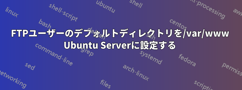 FTPユーザーのデフォルトディレクトリを/var/www Ubuntu Serverに設定する