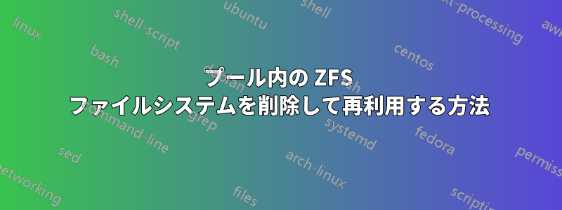 プール内の ZFS ファイルシステムを削除して再利用する方法