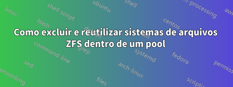 Como excluir e reutilizar sistemas de arquivos ZFS dentro de um pool