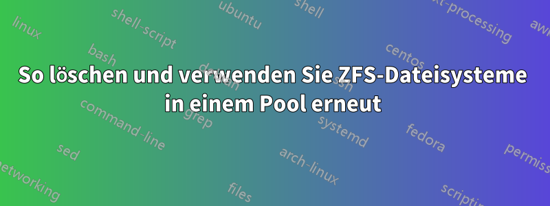 So löschen und verwenden Sie ZFS-Dateisysteme in einem Pool erneut