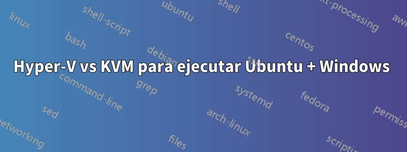 Hyper-V vs KVM para ejecutar Ubuntu + Windows