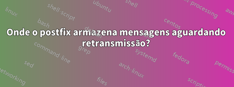 Onde o postfix armazena mensagens aguardando retransmissão?