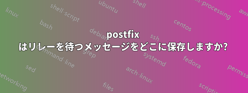 postfix はリレーを待つメッセージをどこに保存しますか?