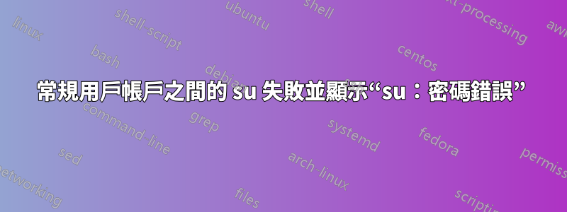 常規用戶帳戶之間的 su 失敗並顯示“su：密碼錯誤”