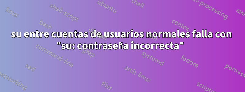 su entre cuentas de usuarios normales falla con "su: contraseña incorrecta"