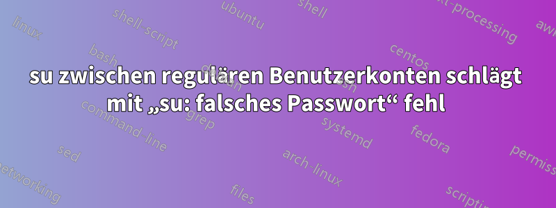 su zwischen regulären Benutzerkonten schlägt mit „su: falsches Passwort“ fehl