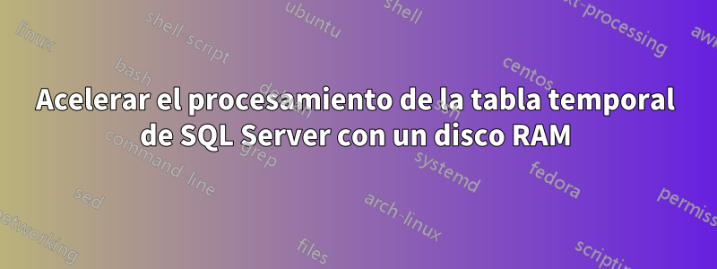 Acelerar el procesamiento de la tabla temporal de SQL Server con un disco RAM