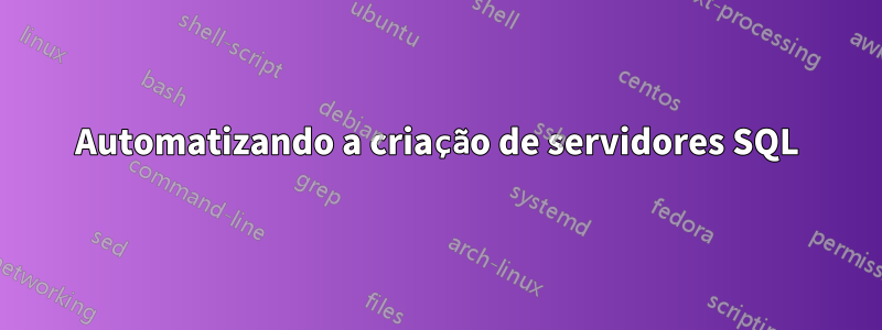 Automatizando a criação de servidores SQL
