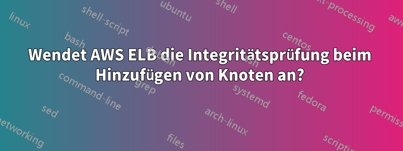 Wendet AWS ELB die Integritätsprüfung beim Hinzufügen von Knoten an?