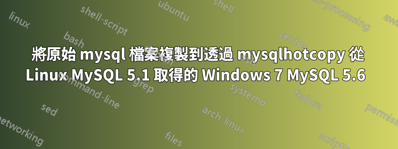 將原始 mysql 檔案複製到透過 mysqlhotcopy 從 Linux MySQL 5.1 取得的 Windows 7 MySQL 5.6 