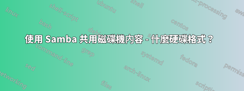 使用 Samba 共用磁碟機內容 - 什麼硬碟格式？ 