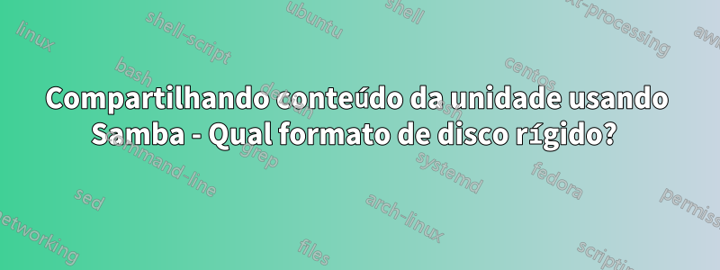 Compartilhando conteúdo da unidade usando Samba - Qual formato de disco rígido? 
