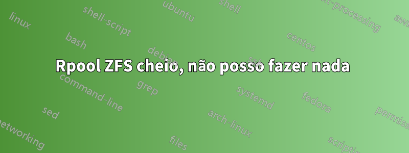Rpool ZFS cheio, não posso fazer nada
