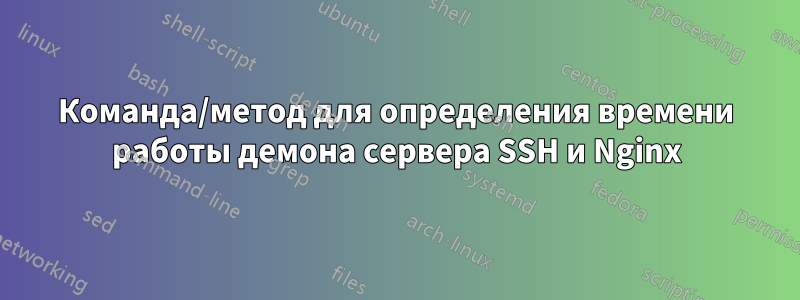 Команда/метод для определения времени работы демона сервера SSH и Nginx