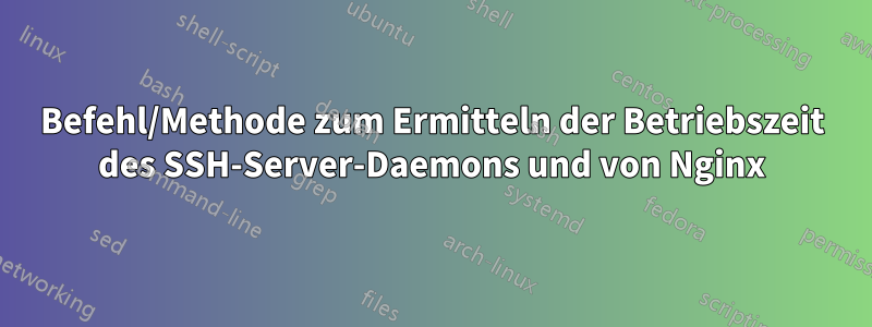 Befehl/Methode zum Ermitteln der Betriebszeit des SSH-Server-Daemons und von Nginx