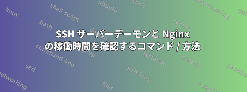 SSH サーバーデーモンと Nginx の稼働時間を確認するコマンド / 方法