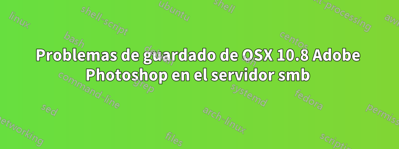 Problemas de guardado de OSX 10.8 Adobe Photoshop en el servidor smb
