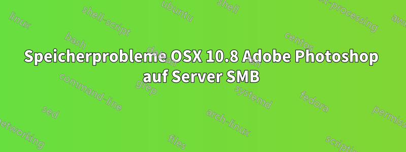 Speicherprobleme OSX 10.8 Adobe Photoshop auf Server SMB