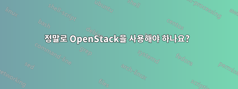 정말로 OpenStack을 사용해야 하나요? 