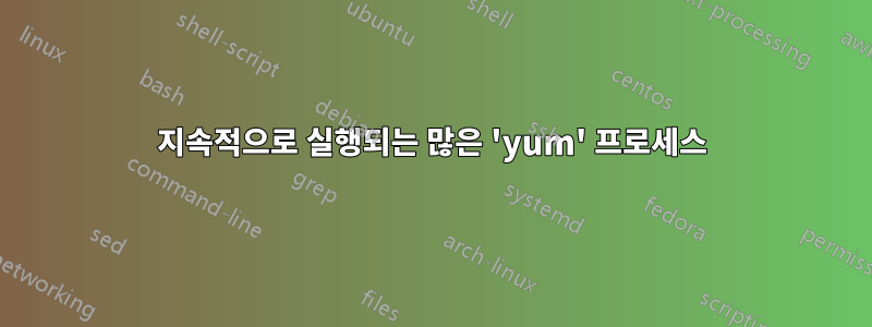 지속적으로 실행되는 많은 'yum' 프로세스