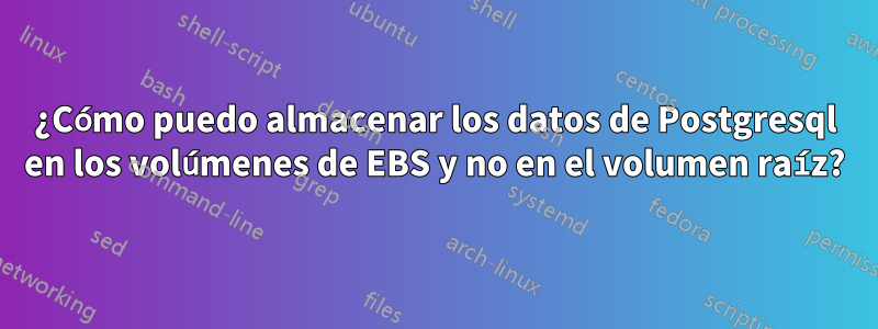 ¿Cómo puedo almacenar los datos de Postgresql en los volúmenes de EBS y no en el volumen raíz?