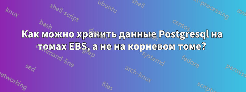 Как можно хранить данные Postgresql на томах EBS, а не на корневом томе?