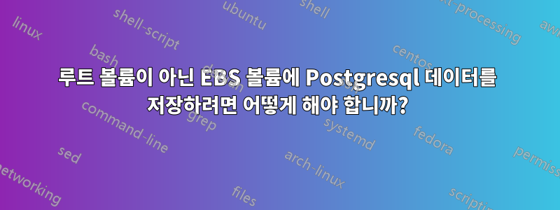 루트 볼륨이 아닌 EBS 볼륨에 Postgresql 데이터를 저장하려면 어떻게 해야 합니까?