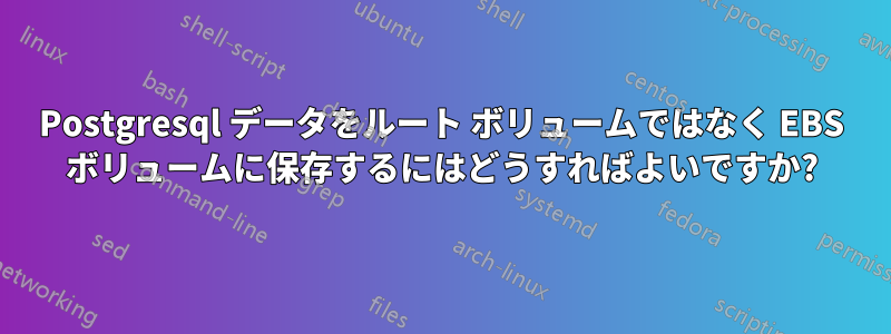 Postgresql データをルート ボリュームではなく EBS ボリュームに保存するにはどうすればよいですか?