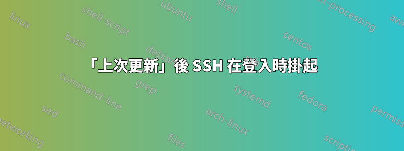 「上次更新」後 SSH 在登入時掛起