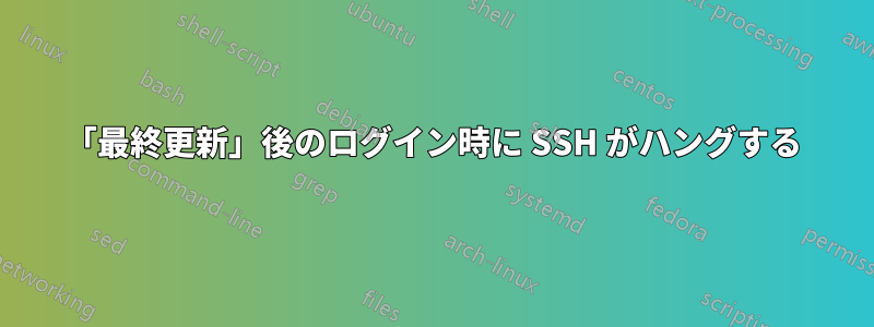 「最終更新」後のログイン時に SSH がハングする