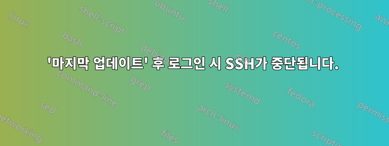 '마지막 업데이트' 후 로그인 시 SSH가 중단됩니다.