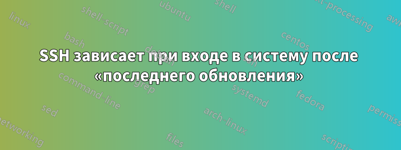 SSH зависает при входе в систему после «последнего обновления»