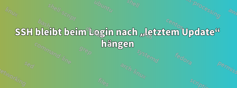 SSH bleibt beim Login nach „letztem Update“ hängen