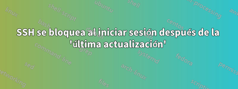 SSH se bloquea al iniciar sesión después de la 'última actualización'