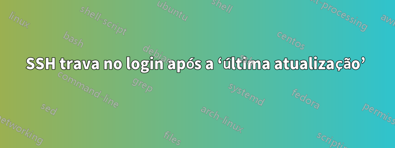 SSH trava no login após a ‘última atualização’