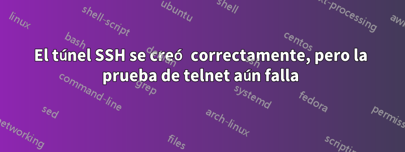 El túnel SSH se creó correctamente, pero la prueba de telnet aún falla