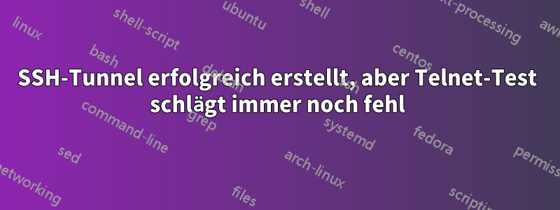 SSH-Tunnel erfolgreich erstellt, aber Telnet-Test schlägt immer noch fehl