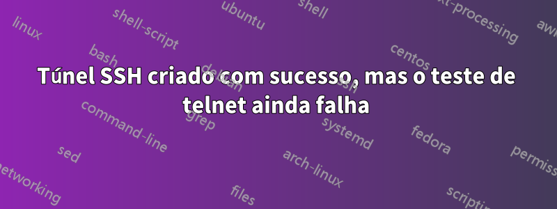 Túnel SSH criado com sucesso, mas o teste de telnet ainda falha