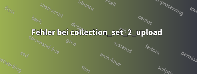 Fehler bei collection_set_2_upload 
