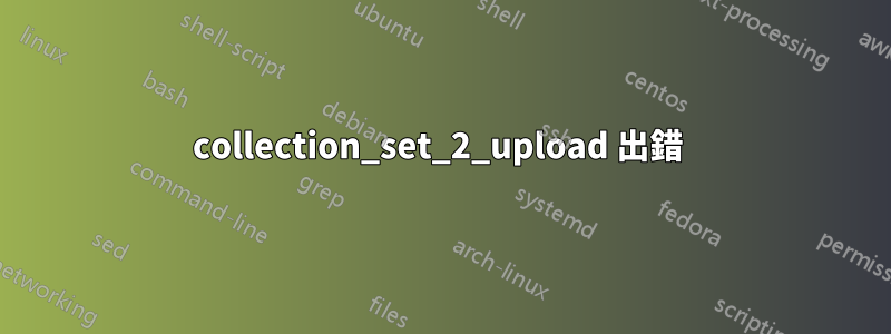 collection_set_2_upload 出錯 