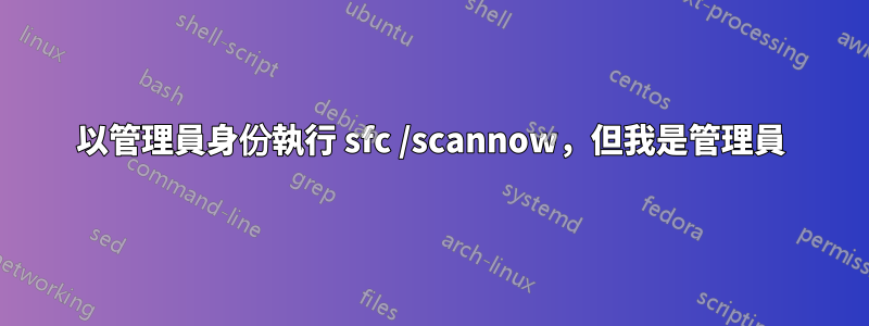 以管理員身份執行 sfc /scannow，但我是管理員