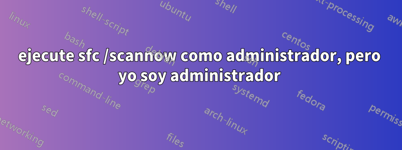 ejecute sfc /scannow como administrador, pero yo soy administrador