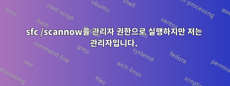 sfc /scannow를 관리자 권한으로 실행하지만 저는 관리자입니다.