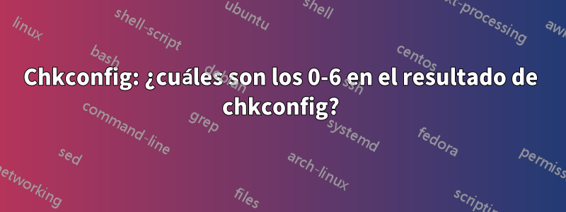Chkconfig: ¿cuáles son los 0-6 en el resultado de chkconfig?