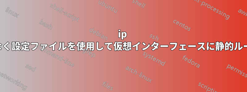 ip コマンドではなく設定ファイルを使用して仮想インターフェースに静的ルートを追加する