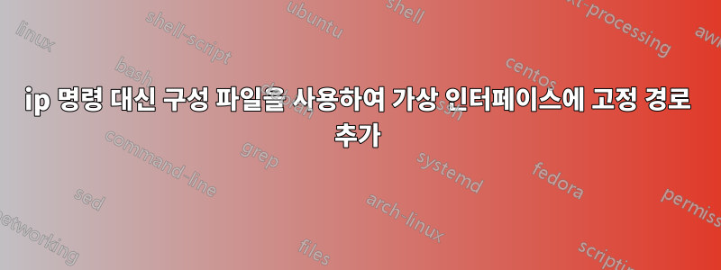 ip 명령 대신 구성 파일을 사용하여 가상 인터페이스에 고정 경로 추가