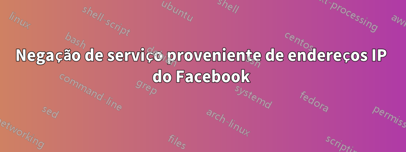 Negação de serviço proveniente de endereços IP do Facebook